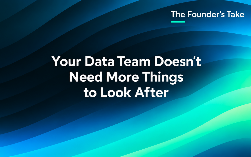 Your data team doesn’t need more things to look after