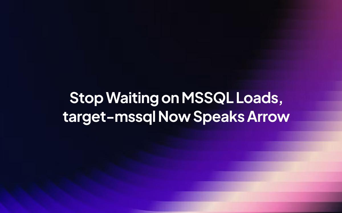 Stop Waiting on MSSQL Loads: target-mssql Now Speaks Arrow